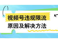 視頻號違規限流原因及解決方法