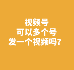 视频号可以多个号发一个视频么？可以发10个方法如下